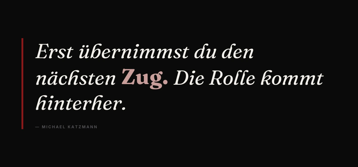Kernsatz: Erst übernimmst du den nächsten Zug. Die Rolle kommt hinterher. – Michael Katzmann
