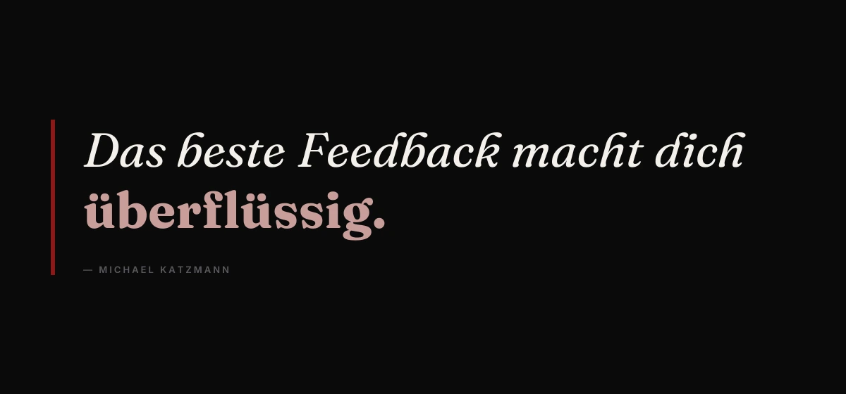 Kernsatz: Das beste Feedback macht dich überflüssig. – Michael Katzmann