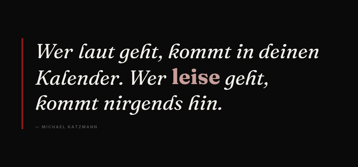 Kernsatz: Wer laut geht, kommt in deinen Kalender. Wer leise geht, kommt nirgends hin. – Michael Katzmann