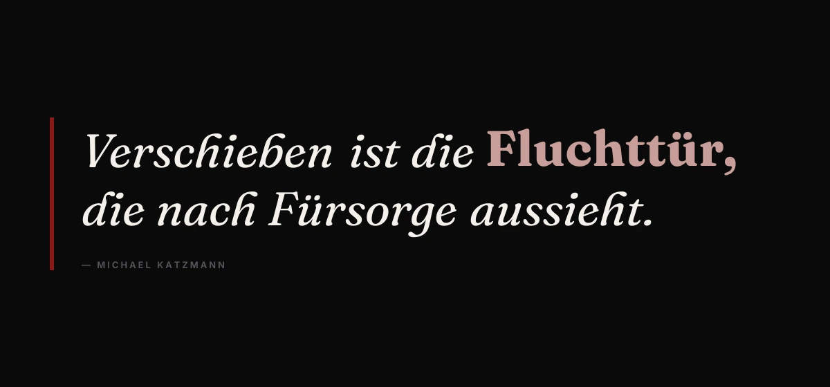 Kernsatz: Verschieben ist die Fluchttür, die nach Fürsorge aussieht. – Michael Katzmann
