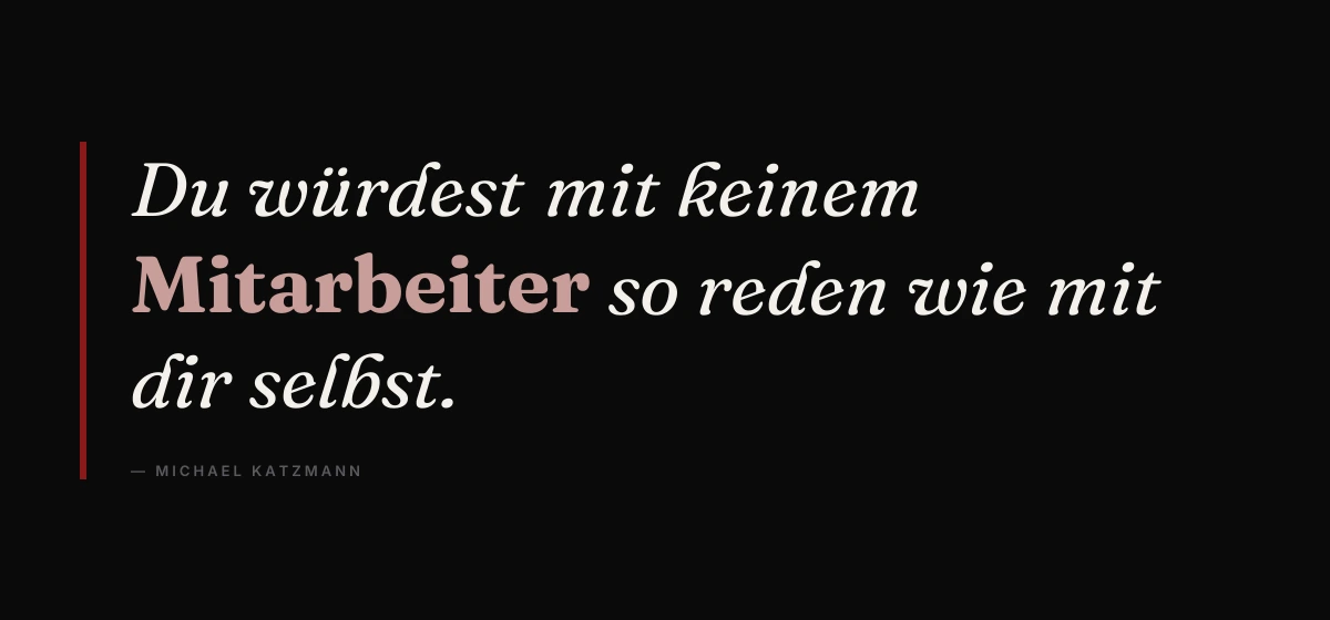 Kernsatz: Du würdest mit keinem Mitarbeiter so reden wie mit dir selbst. – Michael Katzmann