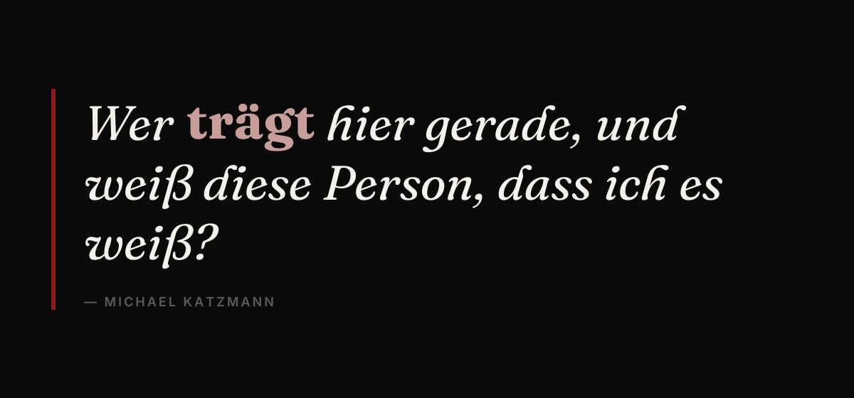 Kernsatz: Wer trägt hier gerade, und weiß diese Person, dass ich es weiß? Michael Katzmann