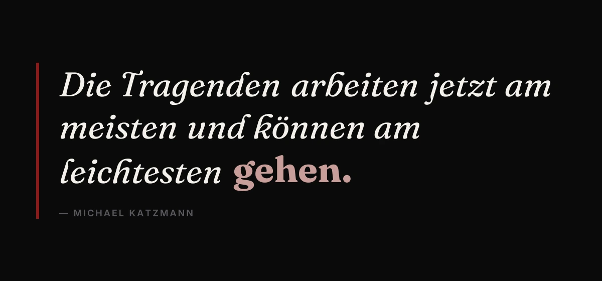 Kernsatz: Die Tragenden arbeiten jetzt am meisten und können am leichtesten gehen. Michael Katzmann